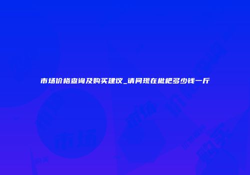 市场价格查询及购买建议_请问现在枇杷多少钱一斤