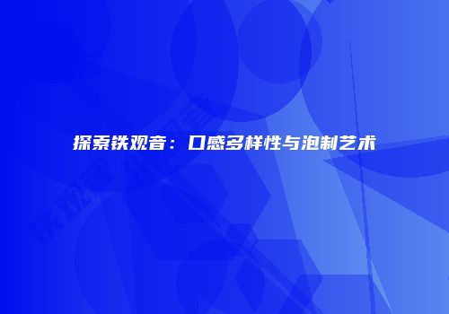 探索铁观音：口感多样性与泡制艺术