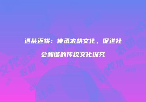 退茶还耕：传承农耕文化，促进社会和谐的传统文化探究