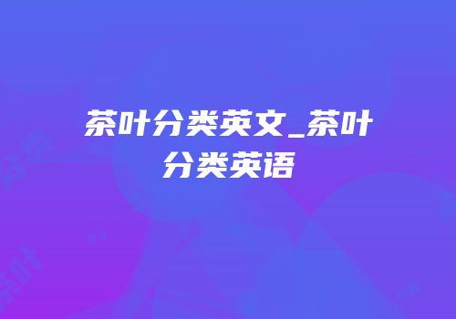 茶叶分类英文_茶叶分类英语