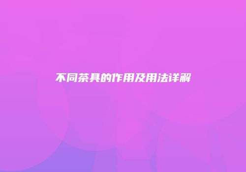不同茶具的作用及用法详解