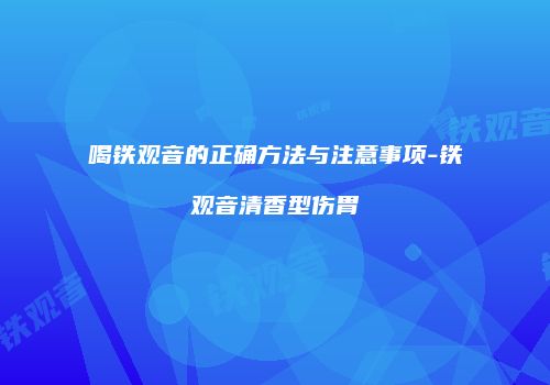 喝铁观音的正确方法与注意事项-铁观音清香型伤胃