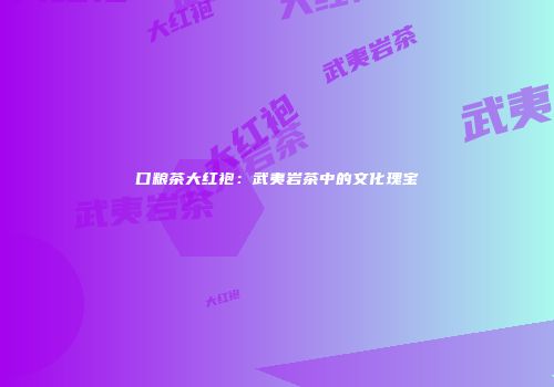 口粮茶大红袍：武夷岩茶中的文化瑰宝