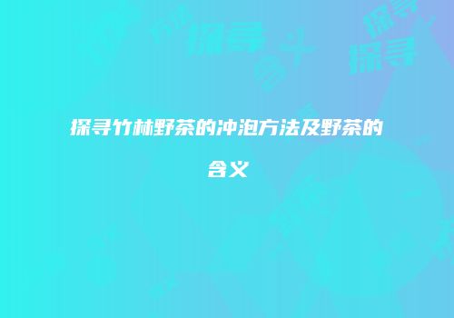 探寻竹林野茶的冲泡方法及野茶的含义