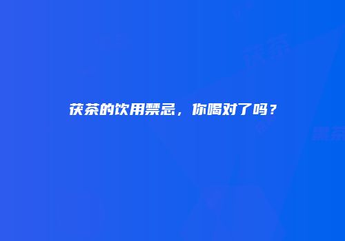 茯茶的饮用禁忌，你喝对了吗？