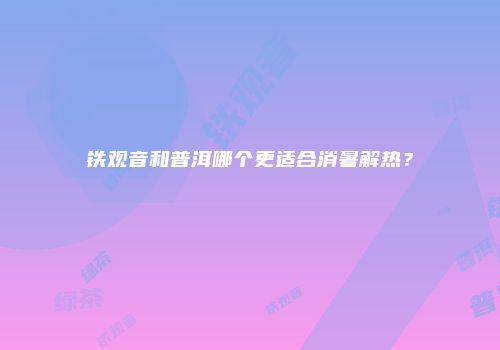铁观音和普洱哪个更适合消暑解热？