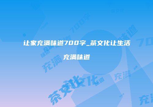 让家充满味道700字_茶文化让生活充满味道