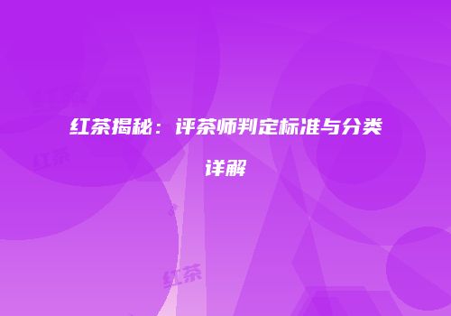 红茶揭秘：评茶师判定标准与分类详解
