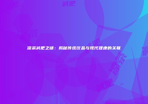 凉茶减肥之谜：揭秘传统饮品与现代健康的关联