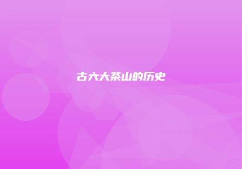 古六大茶山的历史