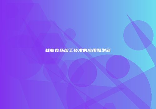 蜂蜡食品加工技术的应用和创新