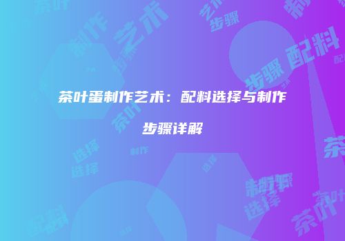 茶叶蛋制作艺术：配料选择与制作步骤详解