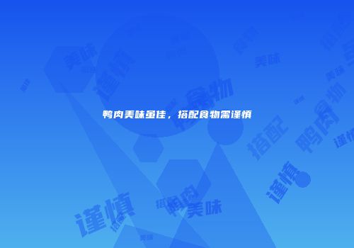 鸭肉美味虽佳，搭配食物需谨慎