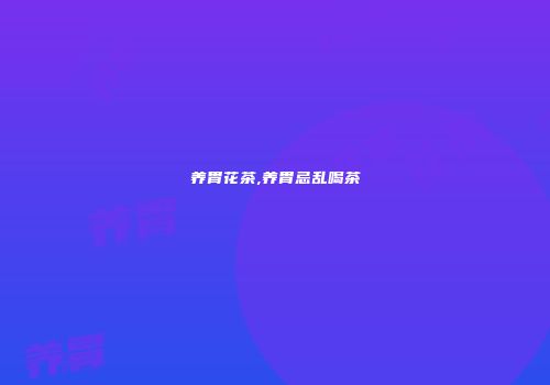 养胃花茶,养胃忌乱喝茶