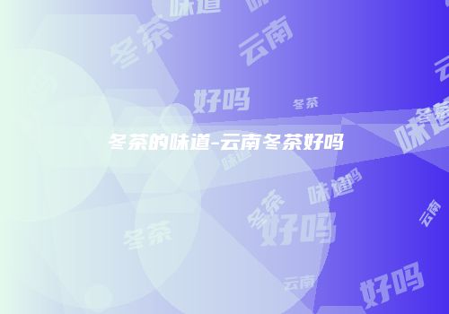 冬茶的味道-云南冬茶好吗