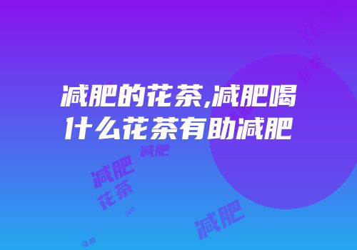 减肥的花茶,减肥喝什么花茶有助减肥
