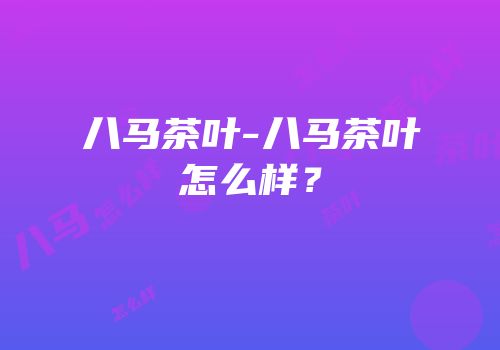 八马茶叶-八马茶叶怎么样？