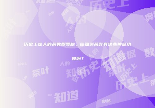 历史上惊人的茶数据奥秘，你知道茶叶有这些神奇功效吗？
