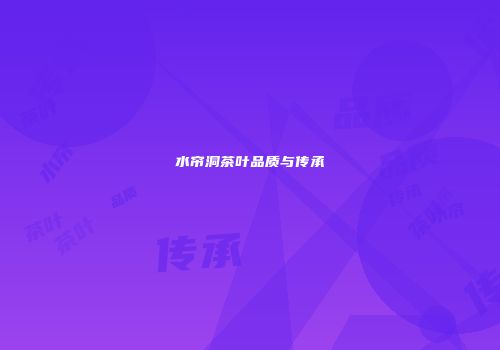 水帘洞茶叶品质与传承