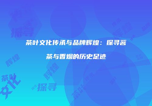 茶叶文化传承与品牌辉煌：探寻茗茶与香烟的历史足迹