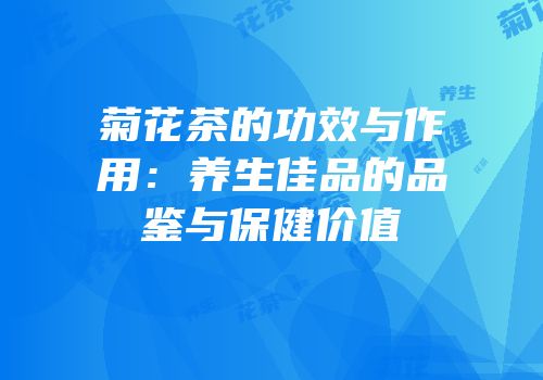 菊花茶的功效与作用：养生佳品的品鉴与保健价值
