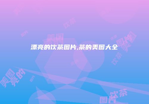 漂亮的饮茶图片,茶的美图大全