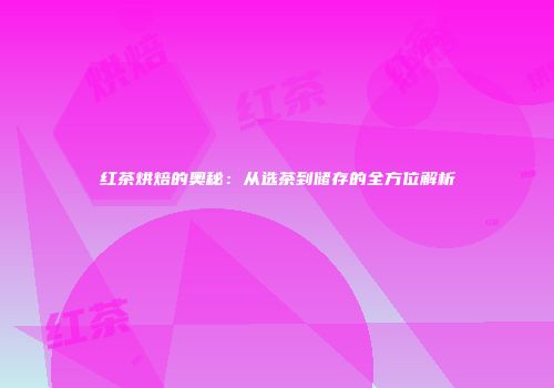 红茶烘焙的奥秘：从选茶到储存的全方位解析