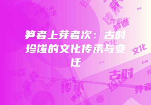 笋者上芽者次：古时珍馐的文化传承与变迁