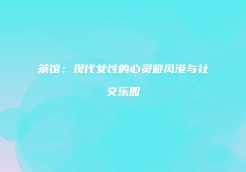 茶馆：现代女性的心灵避风港与社交乐园
