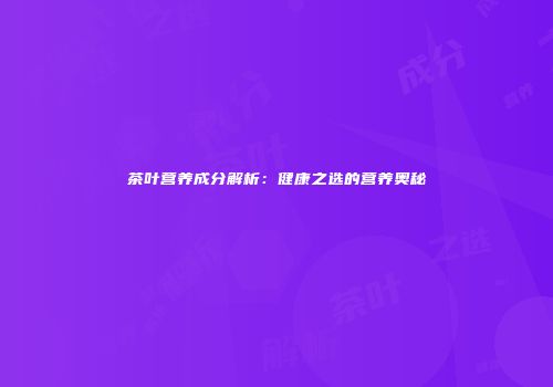茶叶营养成分解析：健康之选的营养奥秘