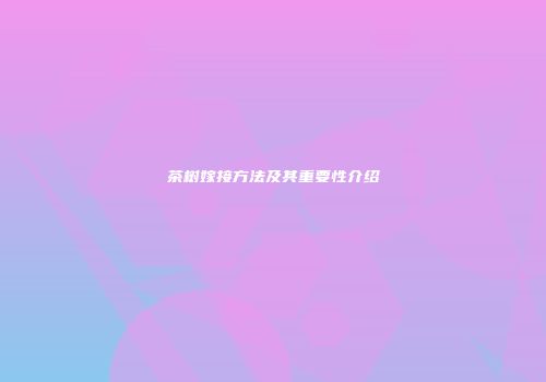 茶树嫁接方法及其重要性介绍