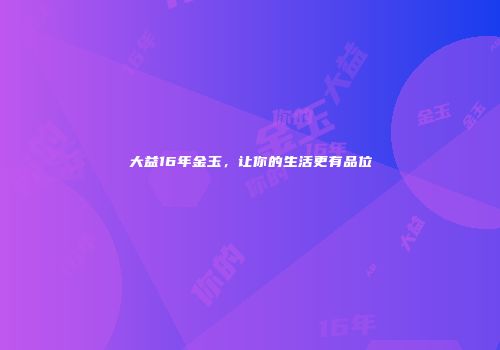 大益16年金玉，让你的生活更有品位