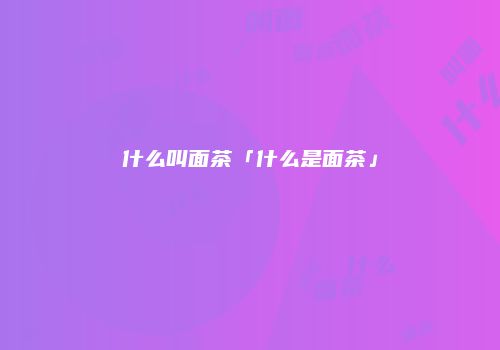什么叫面茶「什么是面茶」