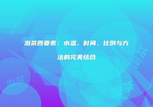 泡茶四要素：水温、时间、比例与方法的完美结合