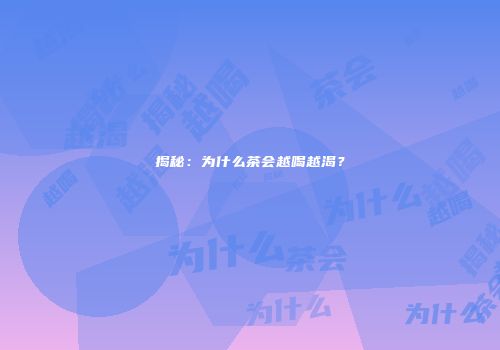 揭秘：为什么茶会越喝越渴？