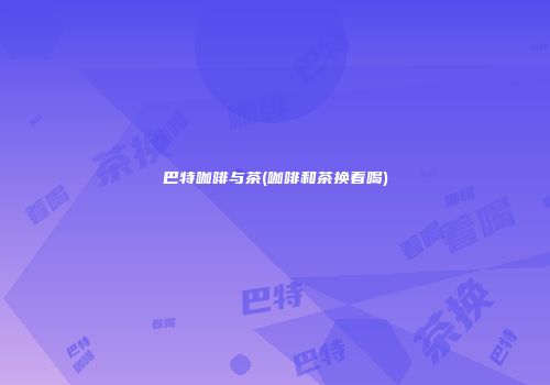 巴特咖啡与茶(咖啡和茶换着喝)