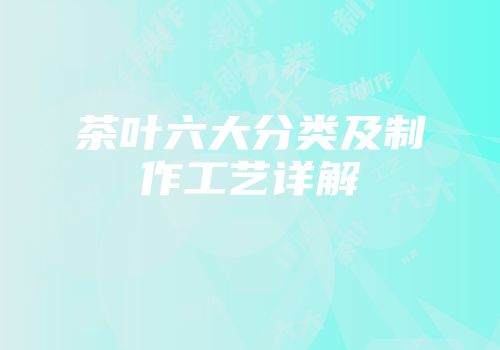 茶叶六大分类及制作工艺详解