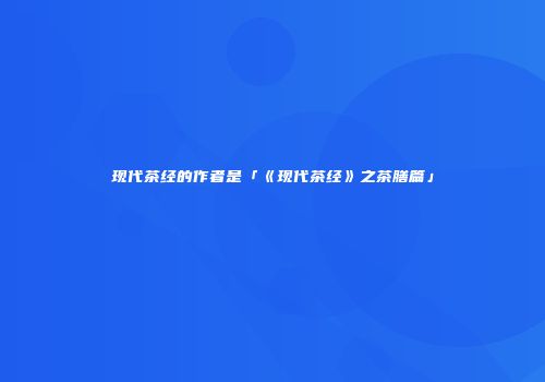 现代茶经的作者是「《现代茶经》之茶膳篇」