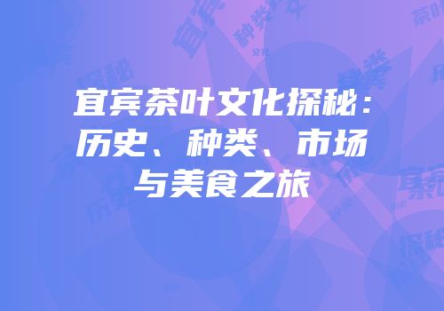 宜宾茶叶文化探秘：历史、种类、市场与美食之旅
