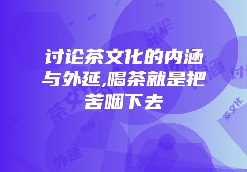 讨论茶文化的内涵与外延,喝茶就是把苦咽下去