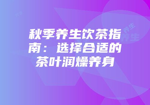秋季养生饮茶指南：选择合适的茶叶润燥养身