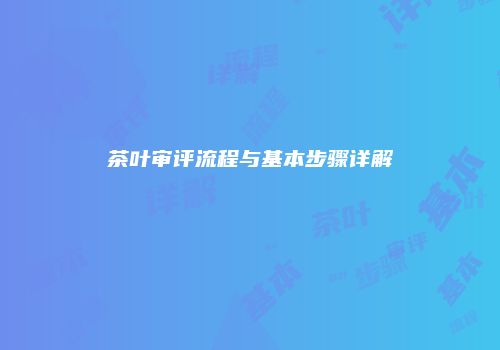 茶叶审评流程与基本步骤详解