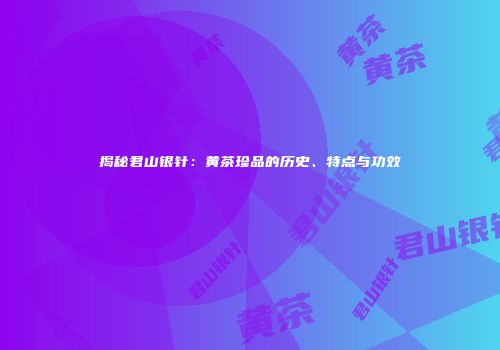 揭秘君山银针：黄茶珍品的历史、特点与功效