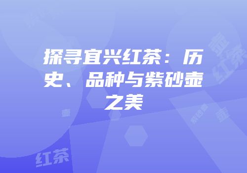 探寻宜兴红茶：历史、品种与紫砂壶之美
