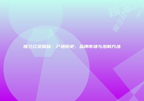 锡兰红茶探秘：产地历史、品牌市场与泡制方法