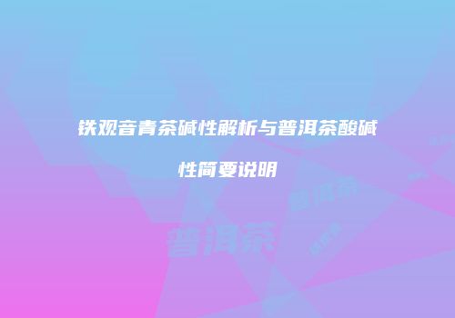 铁观音青茶碱性解析与普洱茶酸碱性简要说明
