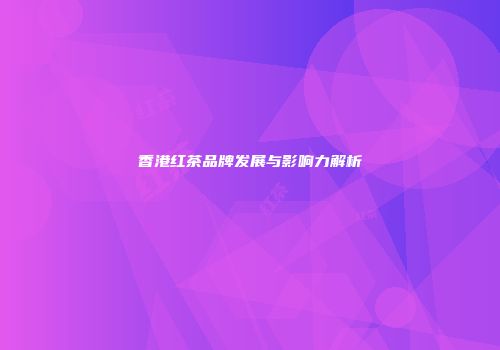 香港红茶品牌发展与影响力解析