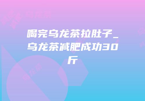喝完乌龙茶拉肚子_乌龙茶减肥成功30斤
