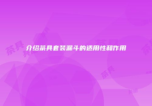 介绍茶具套装漏斗的适用性和作用