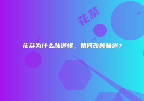 花茶为什么味道怪，如何改善味道？